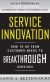 Service Innovation: How To Go From Customer Needs To Breakthrough Services